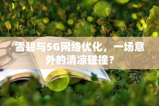 雪碧与5G网络优化，一场意外的清凉碰撞？