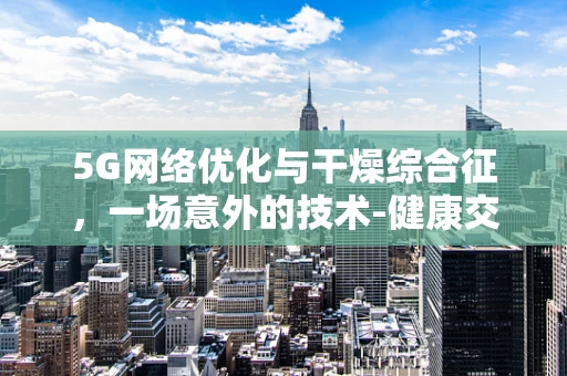 5G网络优化与干燥综合征，一场意外的技术-健康交叉点