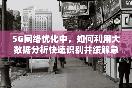 5G网络优化中，如何利用大数据分析快速识别并缓解急性扁桃体炎患者的网络使用障碍？